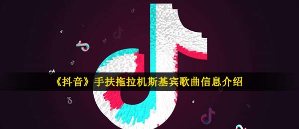 《抖音》手扶拖拉机斯基宾歌曲信息介绍