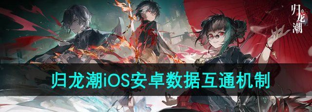 《归龙潮》iOS和安卓数据互通机制介绍