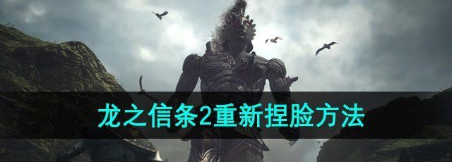 《龙之信条2》重新捏脸方法