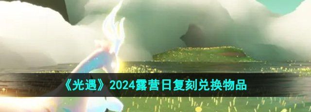 《光遇》2024露营日复刻兑换物品