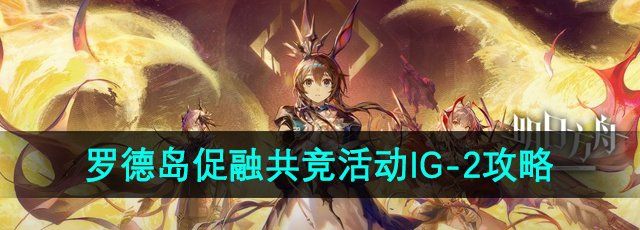 《明日方舟》罗德岛促融共竞活动IG-2攻略