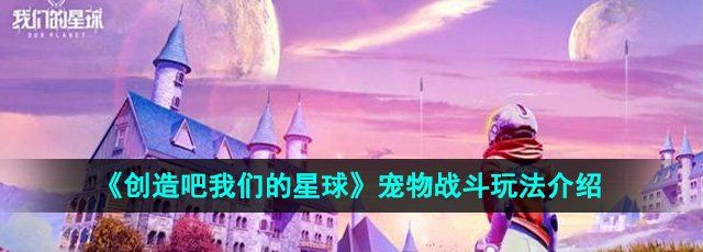 《创造吧我们的星球》宠物战斗玩法介绍