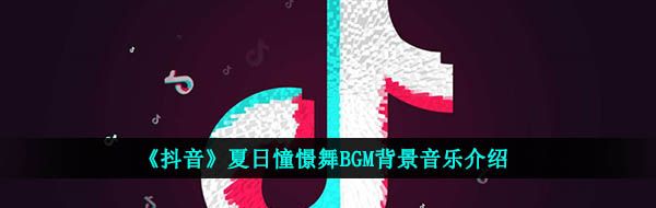 《抖音》夏日憧憬舞BGM背景音乐介绍