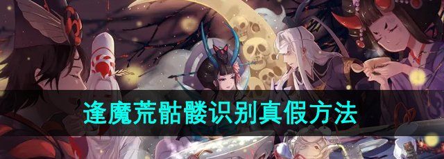 《阴阳师》逢魔荒骷髅识别真假方法