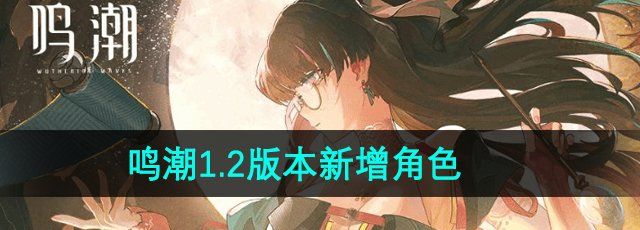 《鸣潮》1.2版本新增角色介绍