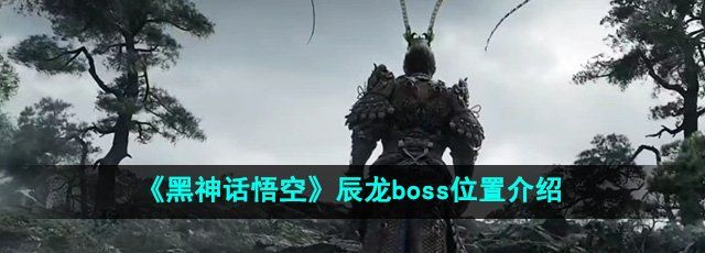 《黑神话悟空》辰龙boss位置介绍