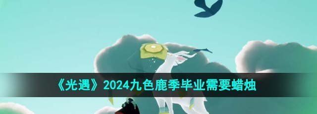 《光遇》2024九色鹿季毕业需要蜡烛