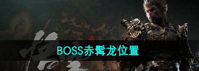 《黑神话悟空》BOSS赤髯龙位置