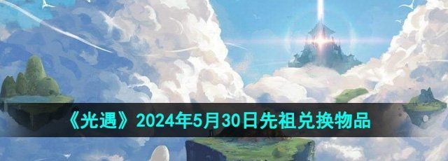 《光遇》2024年5月30日先祖兑换物品