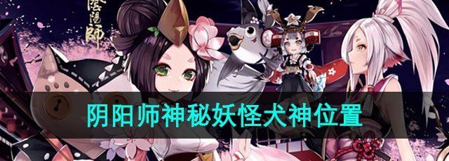 《阴阳师》神秘妖怪犬神位置