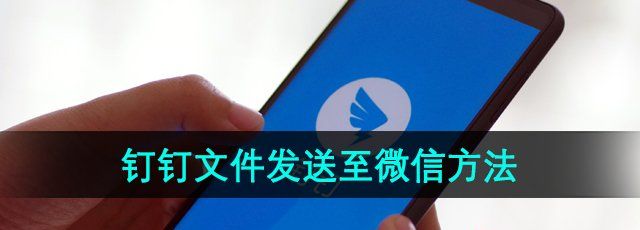 《钉钉》文件发送至微信方法