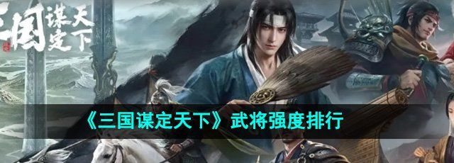 《三国谋定天下》武将强度排行