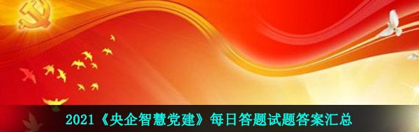 2021《央企智慧党建》每日答题试题答案汇总