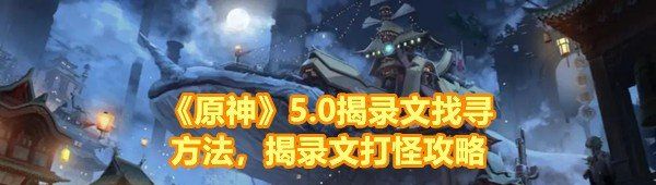 《原神》5.0揭录文找寻方法，揭录文打怪攻略