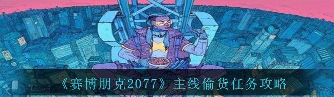 《赛博朋克2077》主线偷货任务攻略