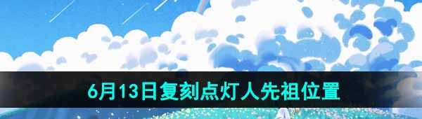 《光遇》2024年6月13日复刻先祖位置