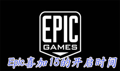 《Epic》喜加15的开启时间是什么时候？