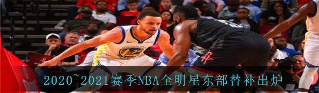 2020~2021赛季NBA全明星东部替补出炉